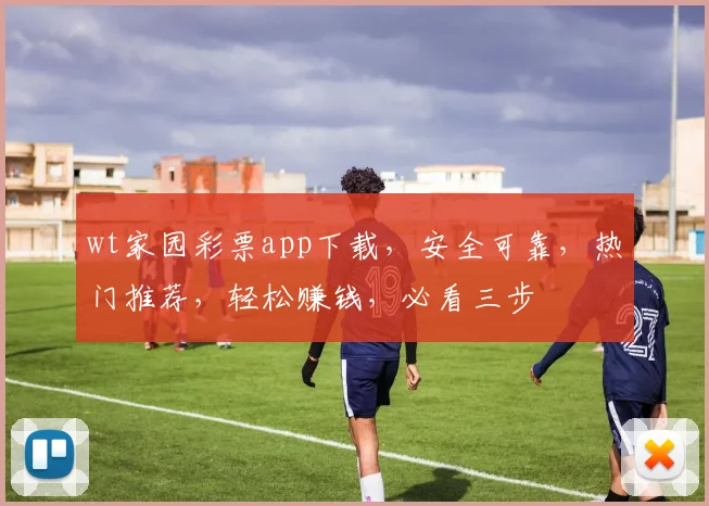 wt家园彩票app下载，安全可靠，热门推荐，轻松赚钱，必看三步