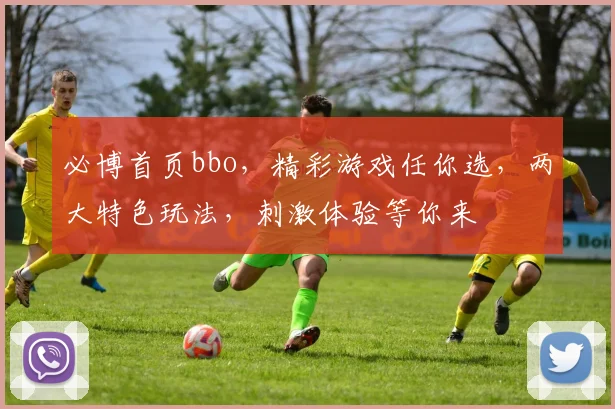 必博首页bbo，精彩游戏任你选，两大特色玩法，刺激体验等你来