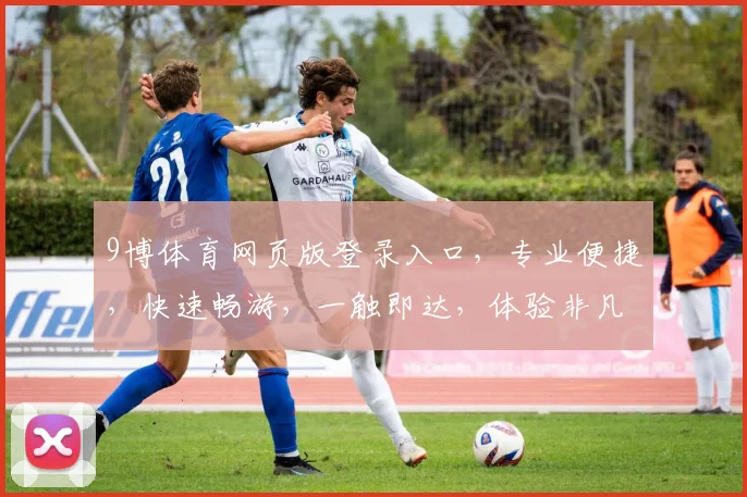 9博体育网页版登录入口，专业便捷，快速畅游，一触即达，体验非凡
