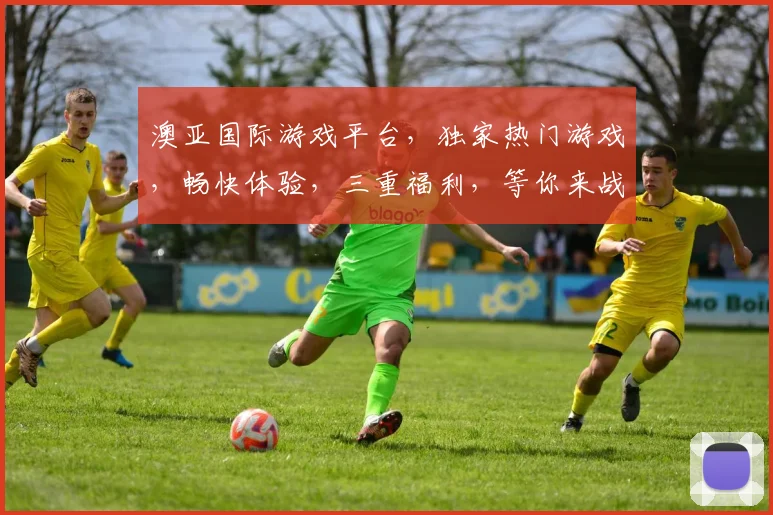 澳亚国际游戏平台，独家热门游戏，畅快体验，三重福利，等你来战，一触即发