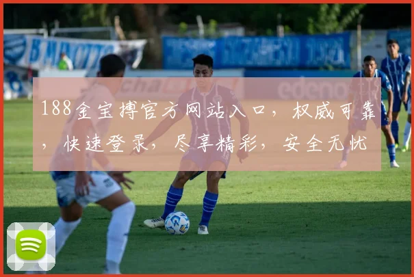 188金宝搏官方网站入口，权威可靠，快速登录，尽享精彩，安全无忧，必看攻略