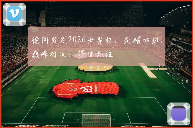 德国男足2026世界杯，荣耀回归，巅峰对决，等你见证