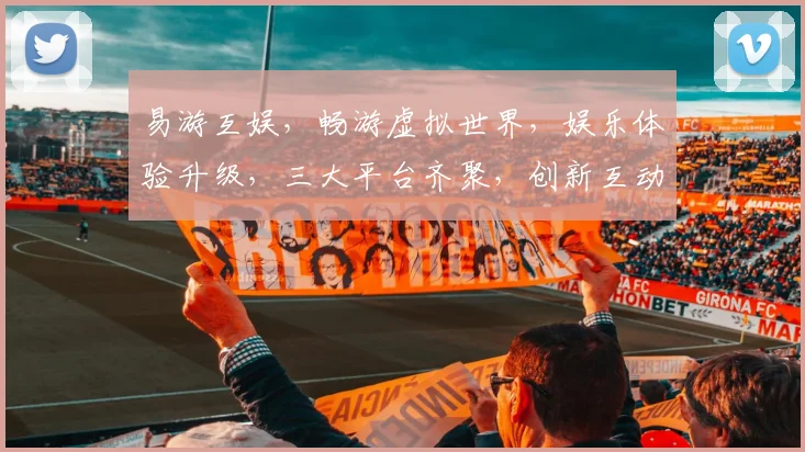 易游互娱，畅游虚拟世界，娱乐体验升级，三大平台齐聚，创新互动，共享快乐时光，体验无限可能。