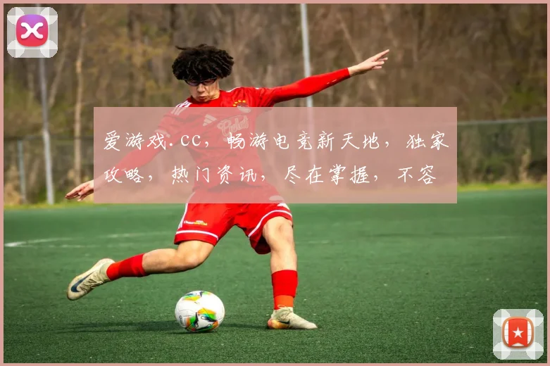 爱游戏.cc，畅游电竞新天地，独家攻略，热门资讯，尽在掌握，不容错过