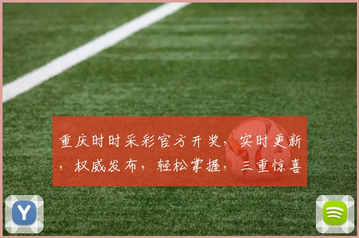 重庆时时采彩官方开奖，实时更新，权威发布，轻松掌握，三重惊喜，不容错过