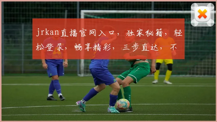 jrkan直播官网入口，独家秘籍，轻松登录，畅享精彩，三步直达，不容错过，必看攻略