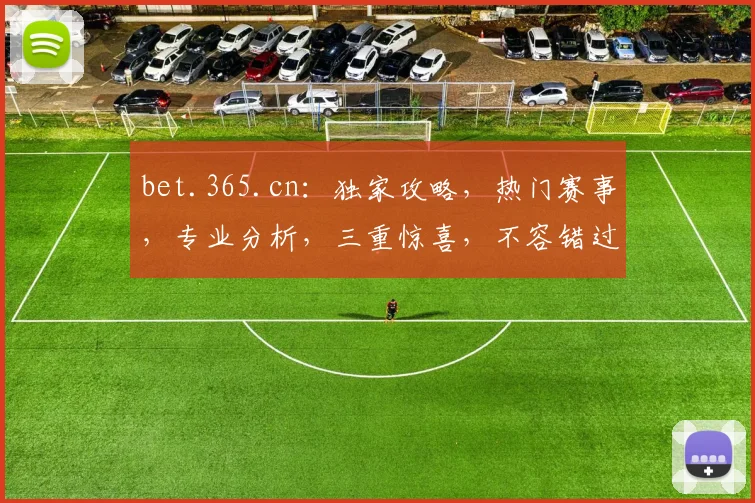 bet.365.cn：独家攻略，热门赛事，专业分析，三重惊喜，不容错过