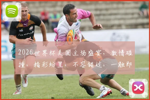 2026世界杯美国主场盛宴，激情碰撞，精彩纷呈，不容错过，一触即发