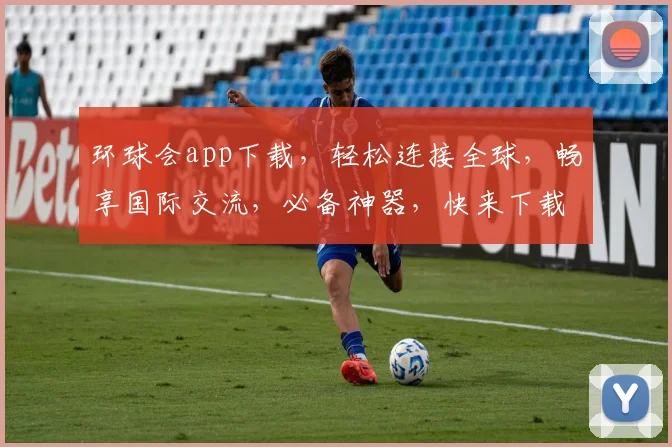 环球会app下载，轻松连接全球，畅享国际交流，必备神器，快来下载体验