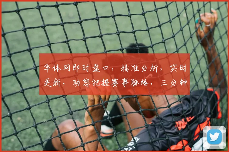 华体网即时盘口，精准分析，实时更新，助您把握赛事脉络，三分钟速览。