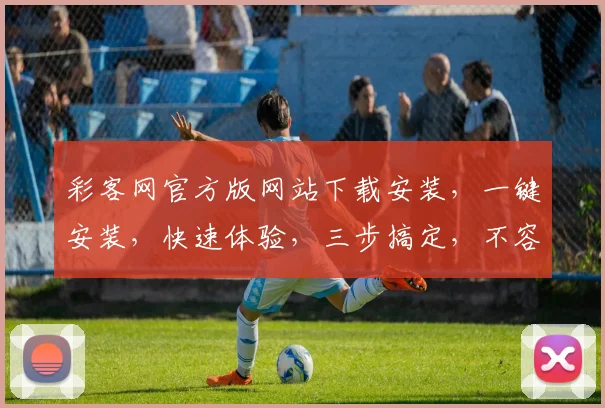 彩客网官方版网站下载安装，一键安装，快速体验，三步搞定，不容错过，下载必备